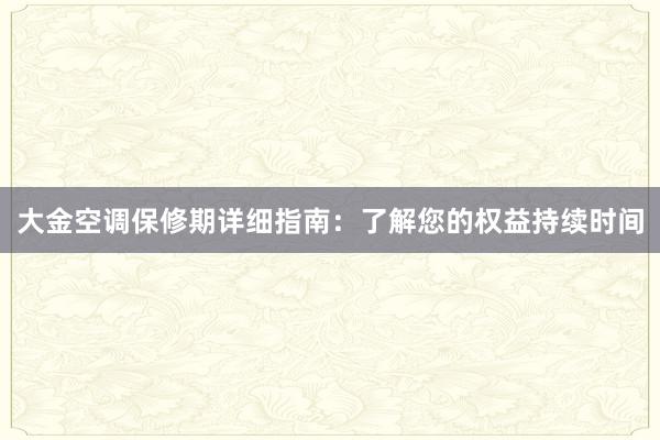 大金空调保修期详细指南：了解您的权益持续时间