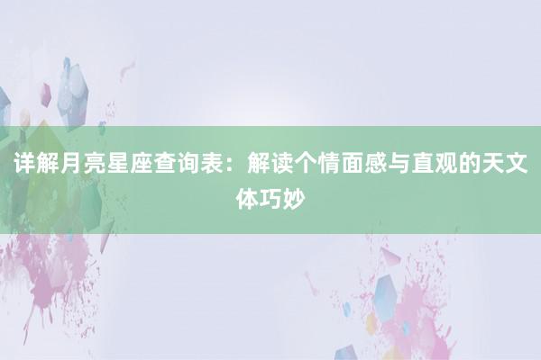 详解月亮星座查询表：解读个情面感与直观的天文体巧妙