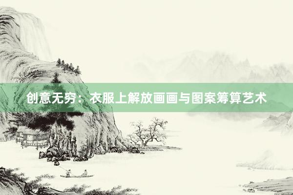 创意无穷：衣服上解放画画与图案筹算艺术