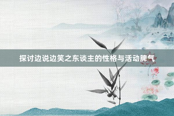 探讨边说边笑之东谈主的性格与活动脾气